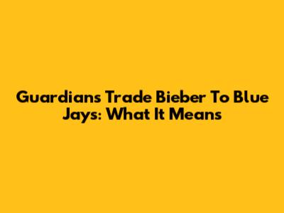 Guardians Trade Bieber To Blue Jays: What It Means
