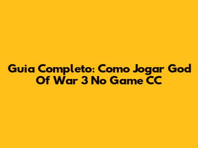 Guia Completo: Como Jogar God Of War 3 No Game CC