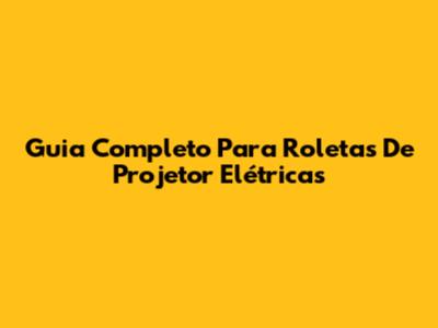 Guia Completo Para Roletas De Projetor Elétricas