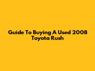 Guide To Buying A Used 2008 Toyota Rush
