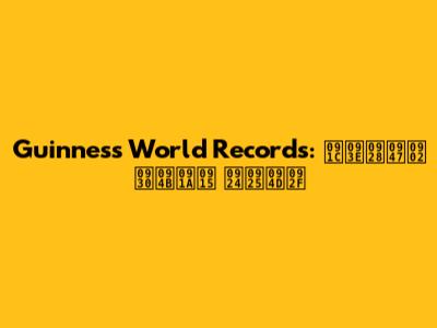 Guinness World Records: जानें रोचक तथ्य