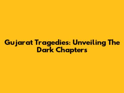 Gujarat Tragedies: Unveiling The Dark Chapters