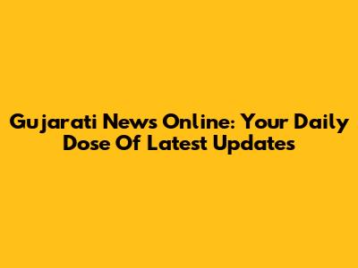 Gujarati News Online: Your Daily Dose Of Latest Updates