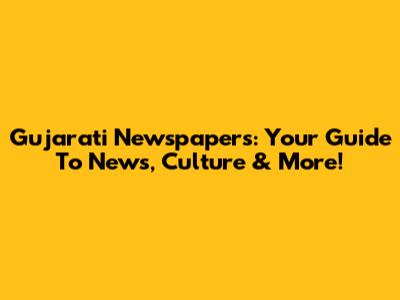 Gujarati Newspapers: Your Guide To News, Culture & More!