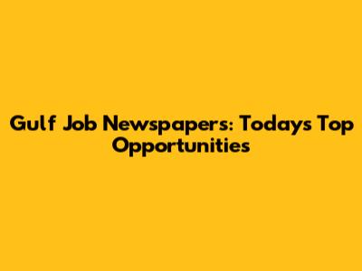 Gulf Job Newspapers: Today's Top Opportunities