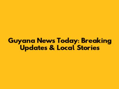 Guyana News Today: Breaking Updates & Local Stories
