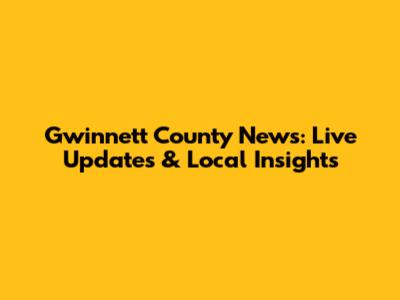Gwinnett County News: Live Updates & Local Insights