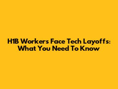 H1B Workers Face Tech Layoffs: What You Need To Know