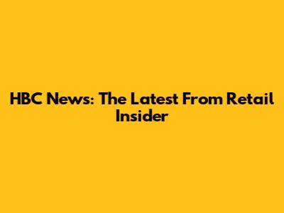 HBC News: The Latest From Retail Insider