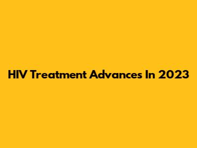 HIV Treatment Advances In 2023