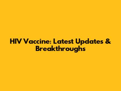 HIV Vaccine: Latest Updates & Breakthroughs
