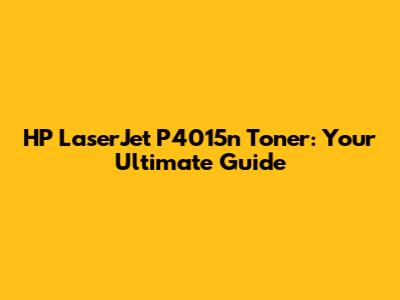 HP LaserJet P4015n Toner: Your Ultimate Guide