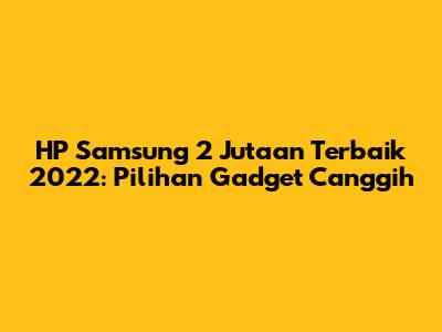 HP Samsung 2 Jutaan Terbaik 2022: Pilihan Gadget Canggih