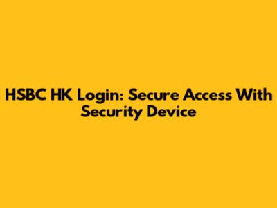 HSBC HK Login: Secure Access With Security Device