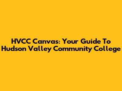 HVCC Canvas: Your Guide To Hudson Valley Community College