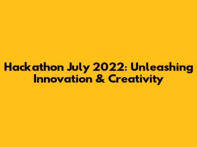 Hackathon July 2022: Unleashing Innovation & Creativity