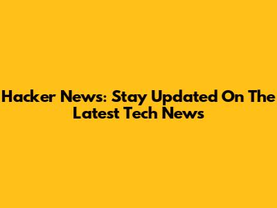 Hacker News: Stay Updated On The Latest Tech News