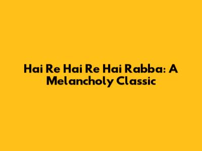 Hai Re Hai Re Hai Rabba: A Melancholy Classic