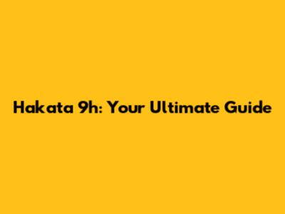 Hakata 9h: Your Ultimate Guide