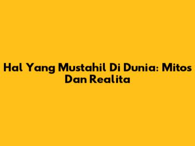 Hal Yang Mustahil Di Dunia: Mitos Dan Realita