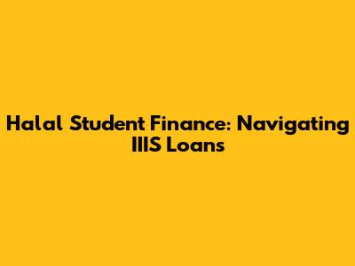 Halal Student Finance: Navigating IIIS Loans