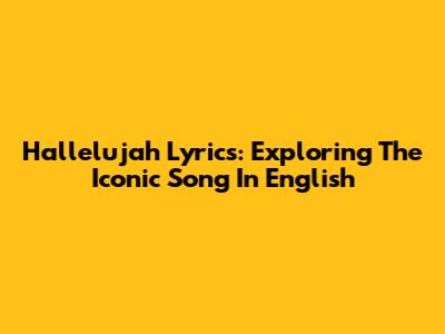 Hallelujah Lyrics: Exploring The Iconic Song In English