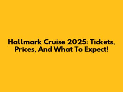 Hallmark Cruise 2025: Tickets, Prices, And What To Expect!
