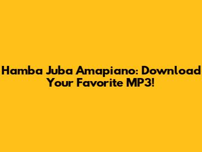 Hamba Juba Amapiano: Download Your Favorite MP3!
