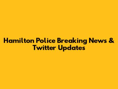 Hamilton Police Breaking News & Twitter Updates