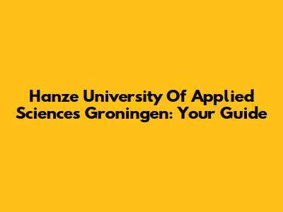 Hanze University Of Applied Sciences Groningen: Your Guide