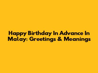 Happy Birthday In Advance In Malay: Greetings & Meanings