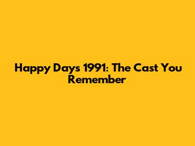 Happy Days 1991: The Cast You Remember