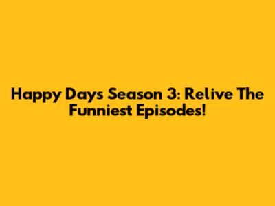Happy Days Season 3: Relive The Funniest Episodes!