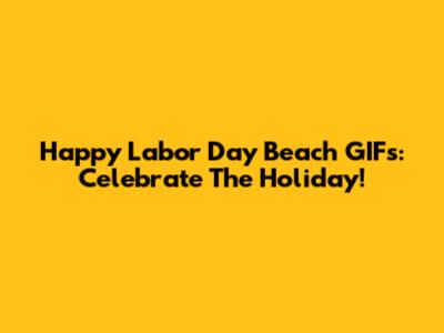 Happy Labor Day Beach GIFs: Celebrate The Holiday!