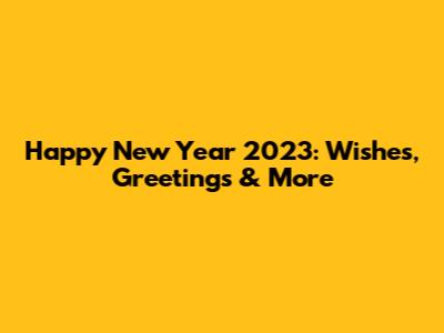 Happy New Year 2023: Wishes, Greetings & More