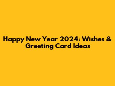 Happy New Year 2024: Wishes & Greeting Card Ideas