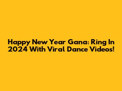 Happy New Year Gana: Ring In 2024 With Viral Dance Videos!
