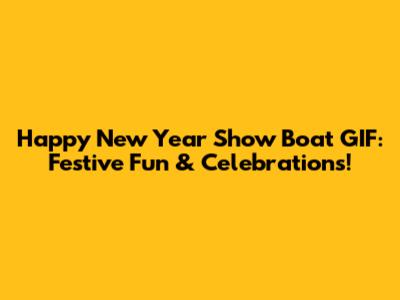 Happy New Year Show Boat GIF: Festive Fun & Celebrations!