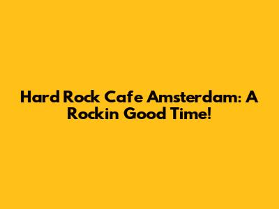 Hard Rock Cafe Amsterdam: A Rockin' Good Time!