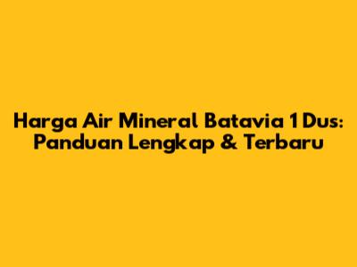 Harga Air Mineral Batavia 1 Dus: Panduan Lengkap & Terbaru