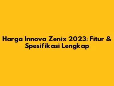 Harga Innova Zenix 2023: Fitur & Spesifikasi Lengkap