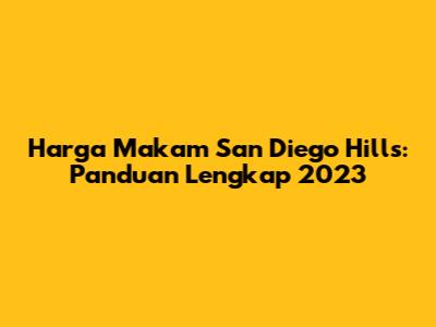 Harga Makam San Diego Hills: Panduan Lengkap 2023