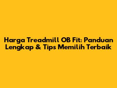 Harga Treadmill OB Fit: Panduan Lengkap & Tips Memilih Terbaik
