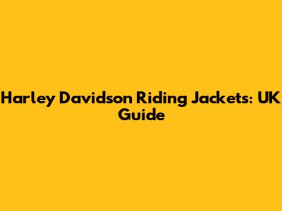Harley Davidson Riding Jackets: UK Guide