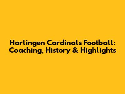 Harlingen Cardinals Football: Coaching, History & Highlights