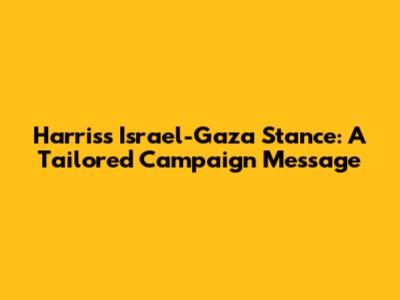 Harris's Israel-Gaza Stance: A Tailored Campaign Message