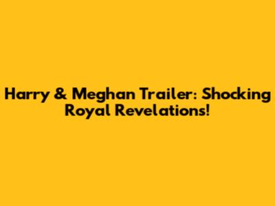 Harry & Meghan Trailer: Shocking Royal Revelations!