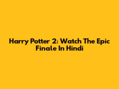 Harry Potter 2: Watch The Epic Finale In Hindi