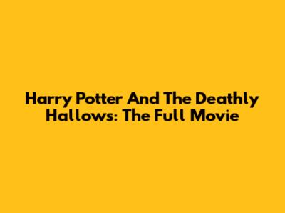 Harry Potter And The Deathly Hallows: The Full Movie