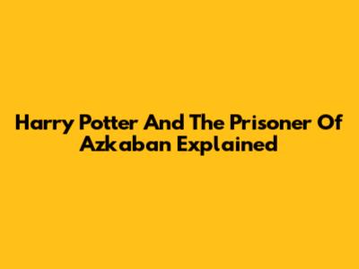 Harry Potter And The Prisoner Of Azkaban Explained